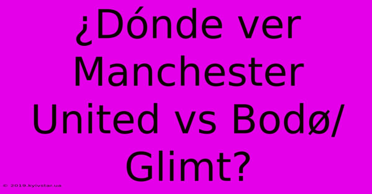 ¿Dónde Ver Manchester United Vs Bodø/Glimt?