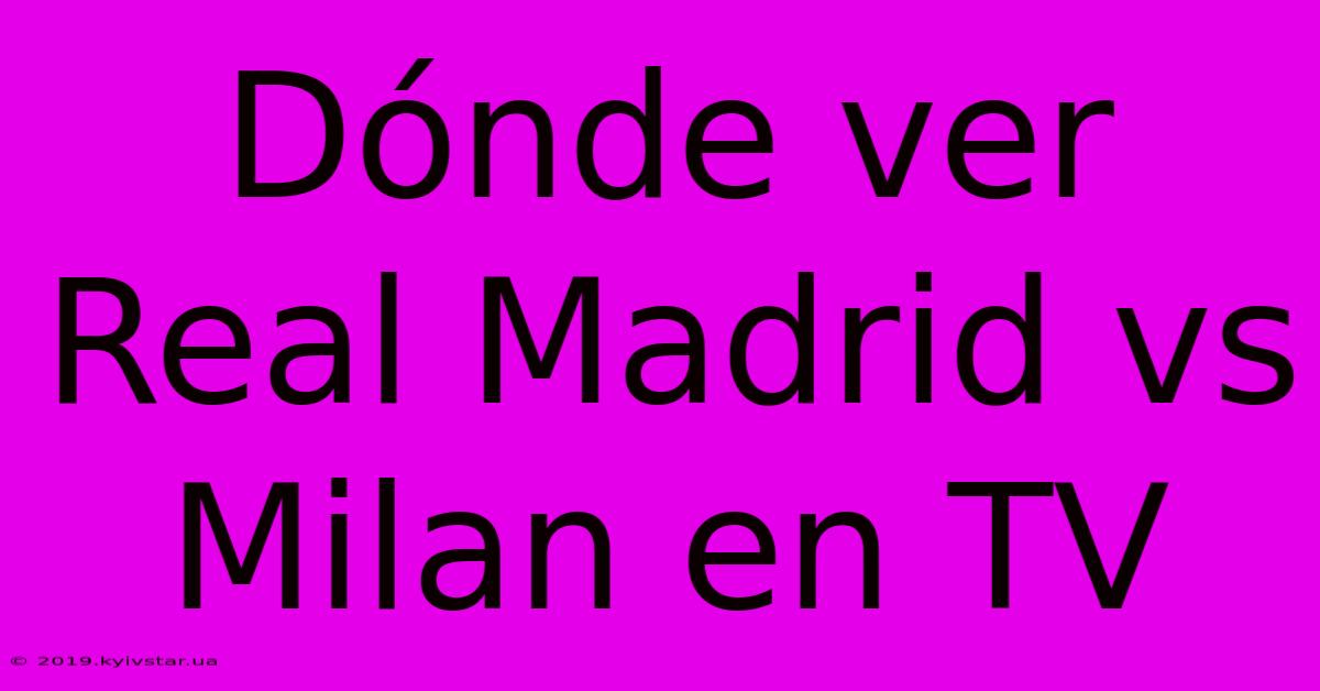 Dónde Ver Real Madrid Vs Milan En TV