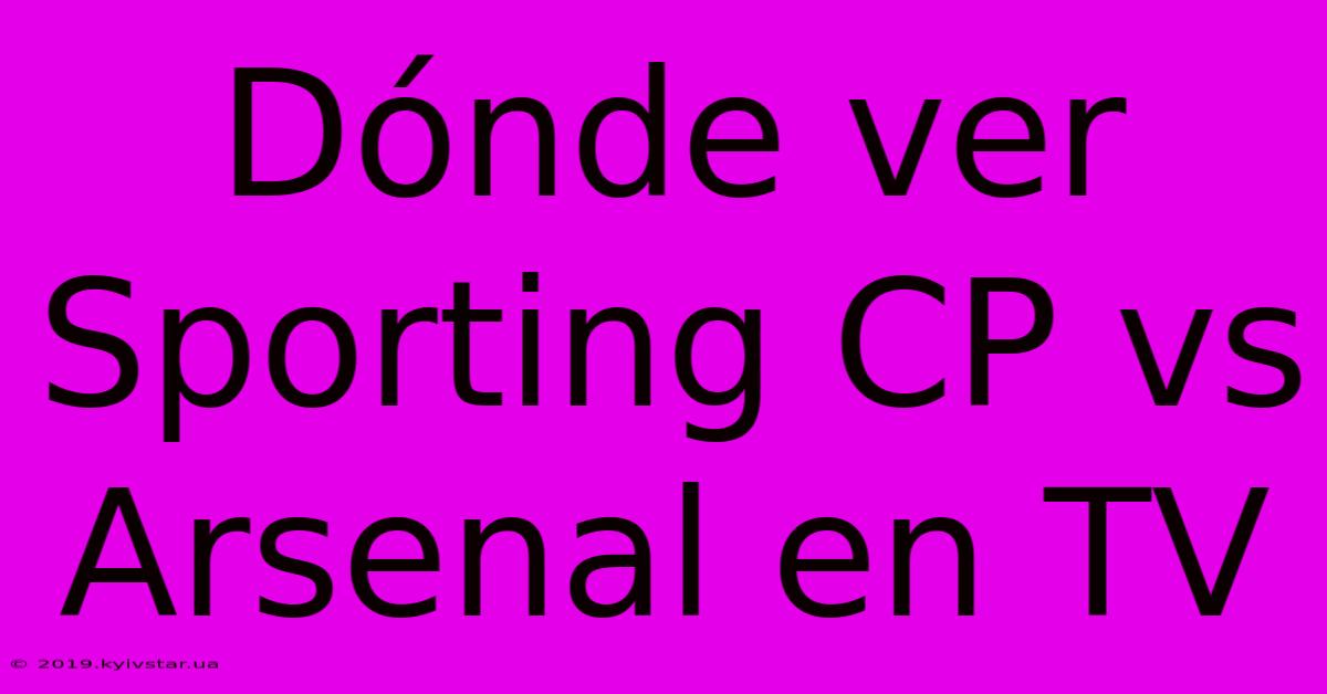 Dónde Ver Sporting CP Vs Arsenal En TV