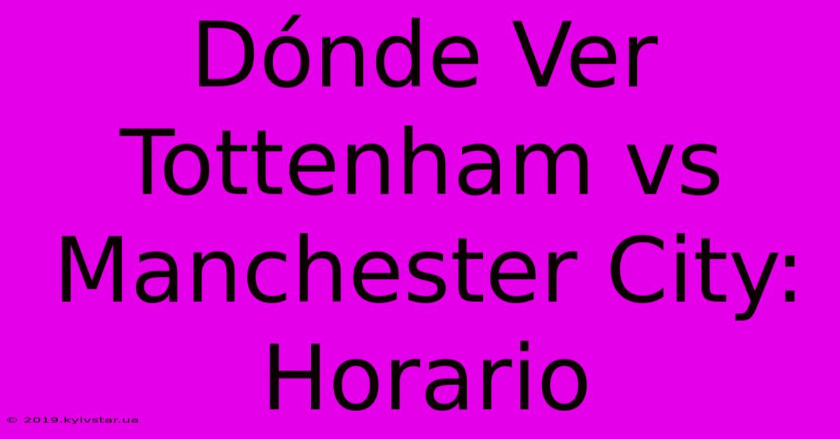 Dónde Ver Tottenham Vs Manchester City: Horario