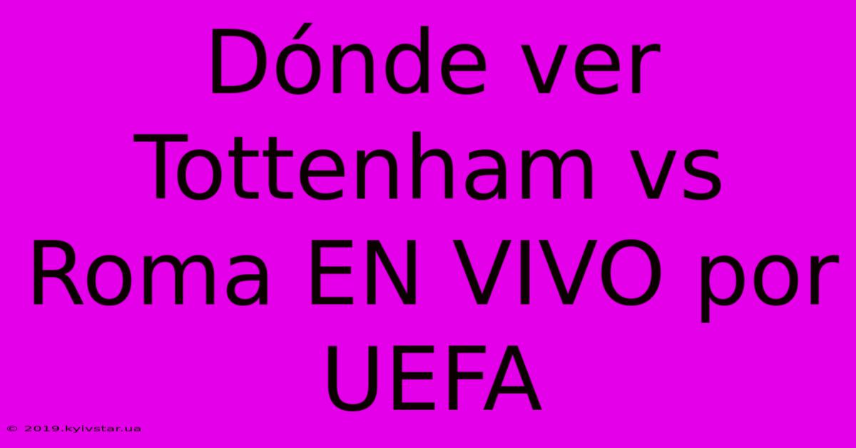 Dónde Ver Tottenham Vs Roma EN VIVO Por UEFA