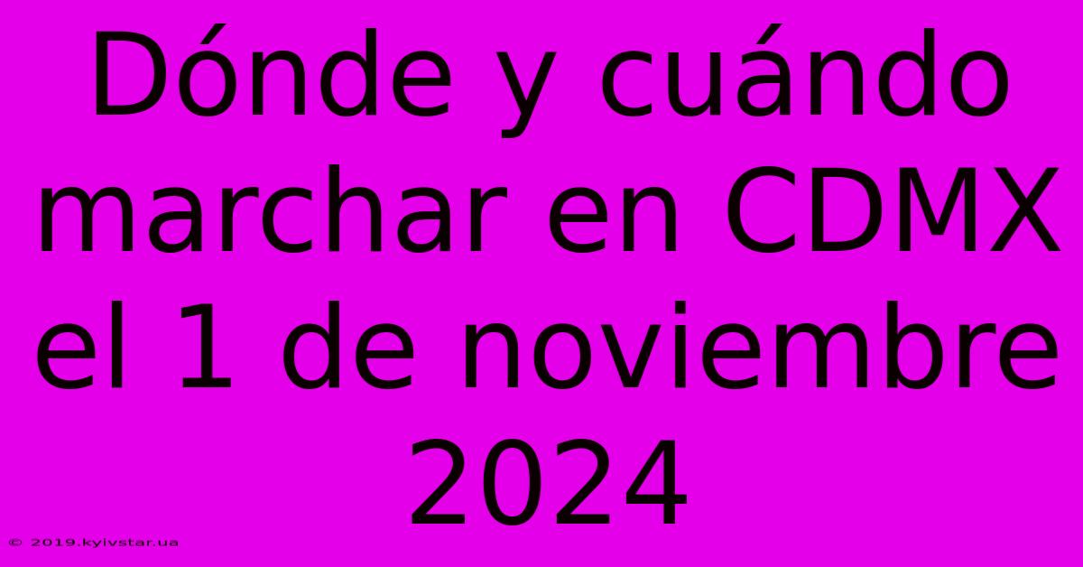 Dónde Y Cuándo Marchar En CDMX El 1 De Noviembre 2024