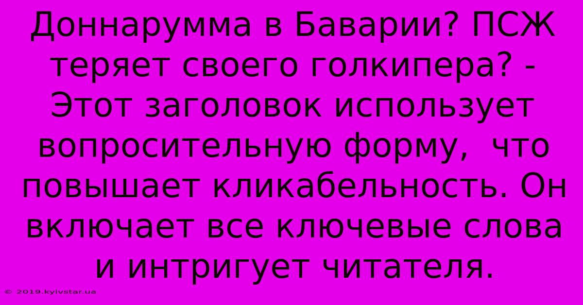 Доннарумма В Баварии? ПСЖ Теряет Своего Голкипера? - Этот Заголовок Использует Вопросительную Форму,  Что Повышает Кликабельность. Он Включает Все Ключевые Слова И Интригует Читателя.