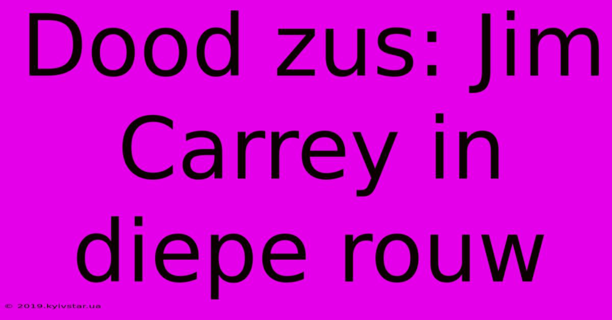 Dood Zus: Jim Carrey In Diepe Rouw