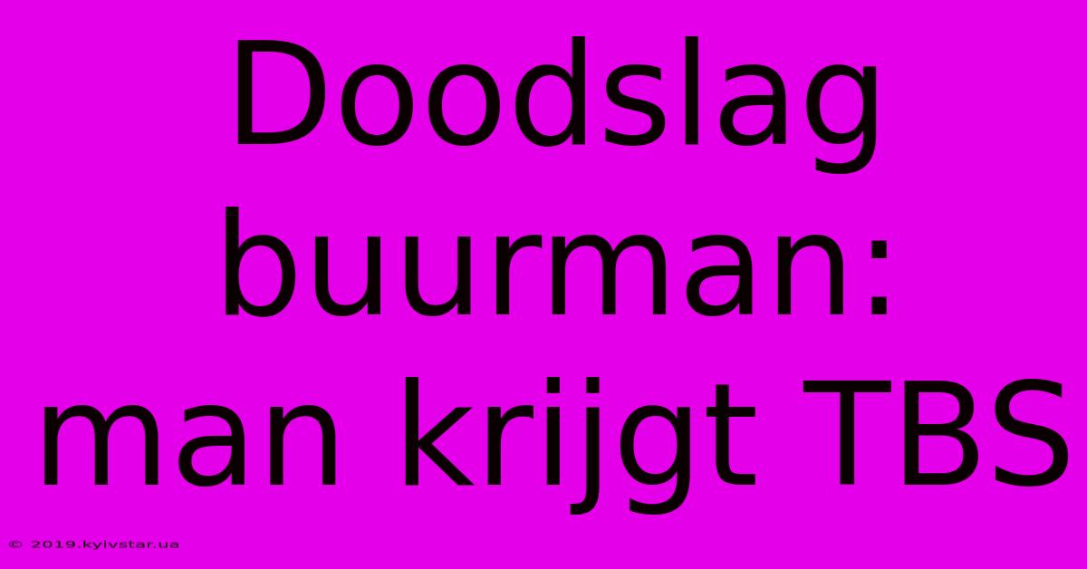 Doodslag Buurman: Man Krijgt TBS