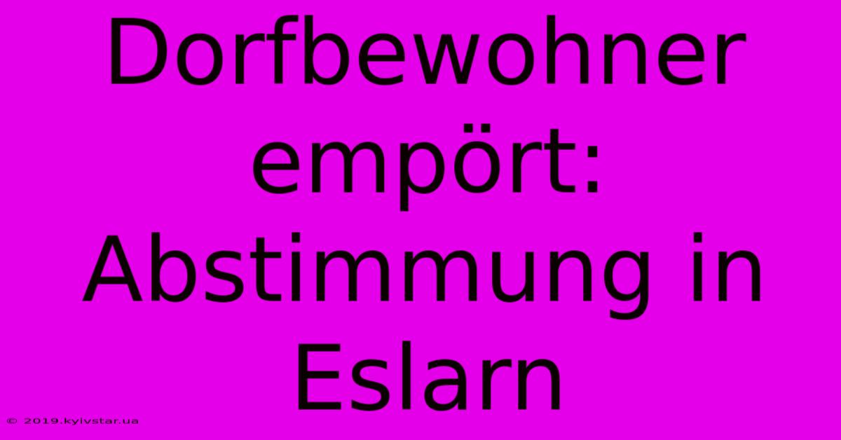 Dorfbewohner Empört: Abstimmung In Eslarn