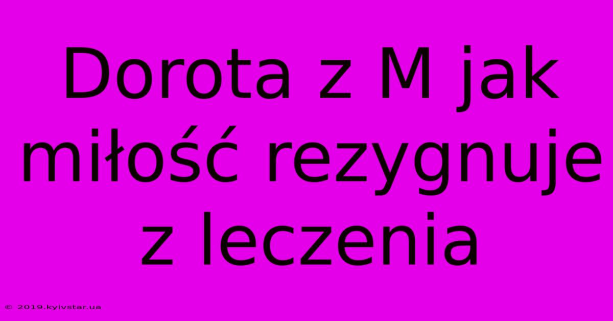 Dorota Z M Jak Miłość Rezygnuje Z Leczenia