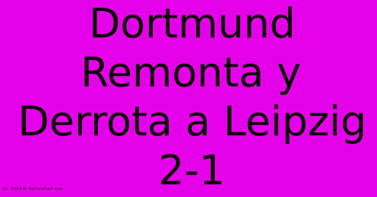 Dortmund Remonta Y Derrota A Leipzig 2-1