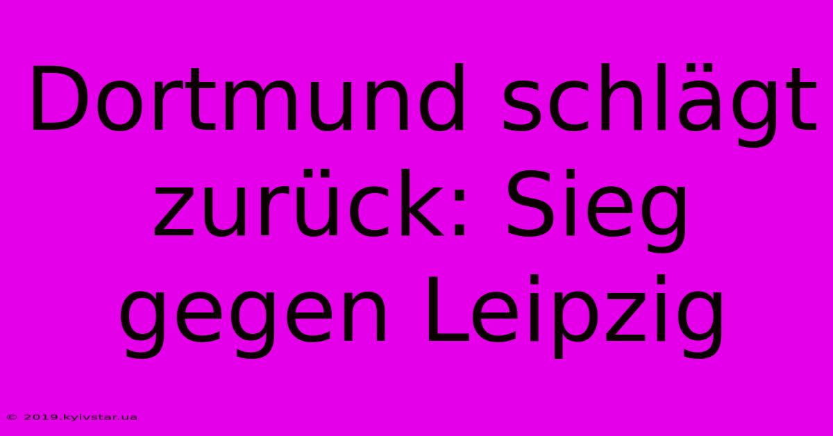 Dortmund Schlägt Zurück: Sieg Gegen Leipzig