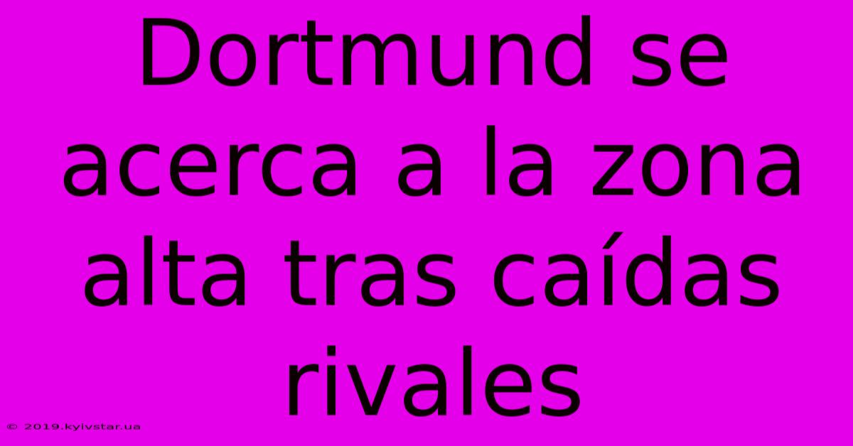 Dortmund Se Acerca A La Zona Alta Tras Caídas Rivales