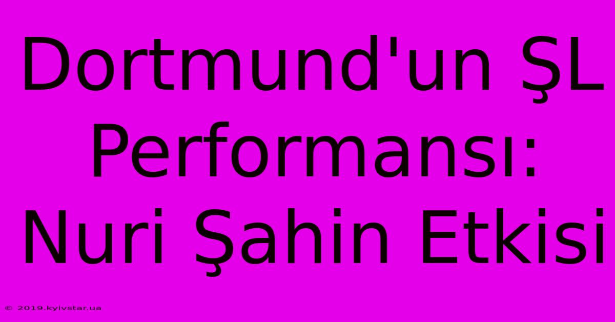 Dortmund'un ŞL Performansı: Nuri Şahin Etkisi