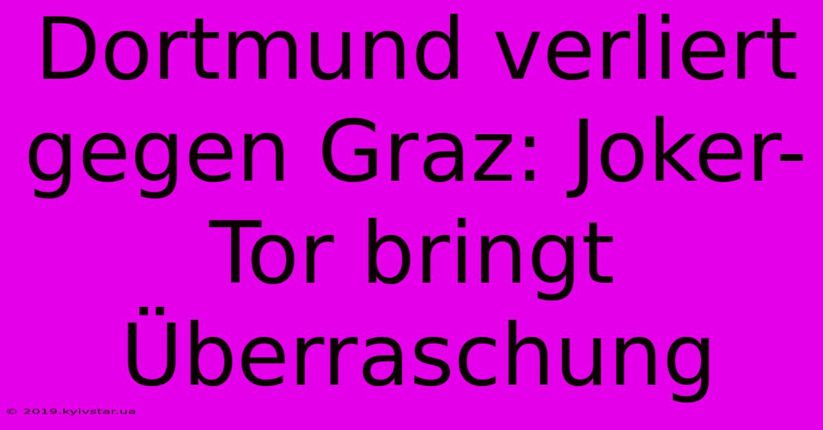 Dortmund Verliert Gegen Graz: Joker-Tor Bringt Überraschung 