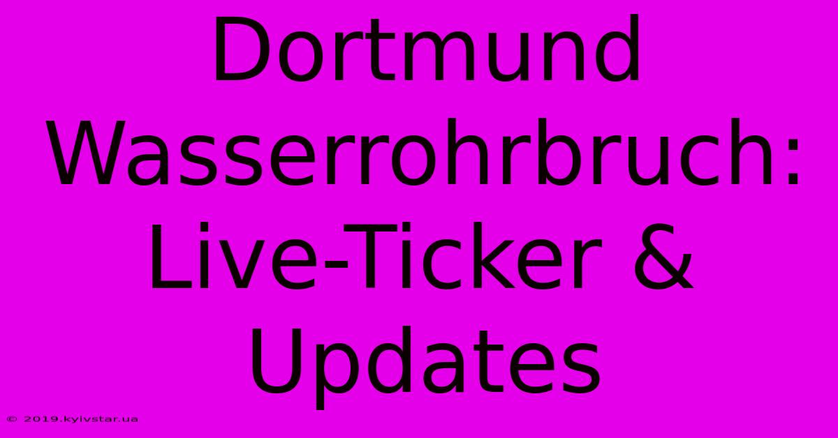 Dortmund Wasserrohrbruch: Live-Ticker & Updates