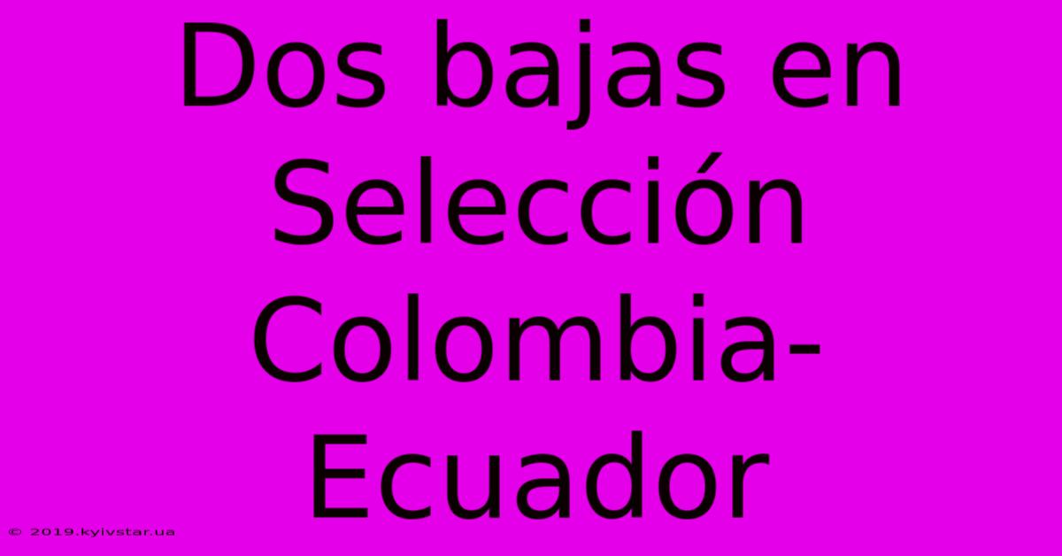 Dos Bajas En Selección Colombia-Ecuador