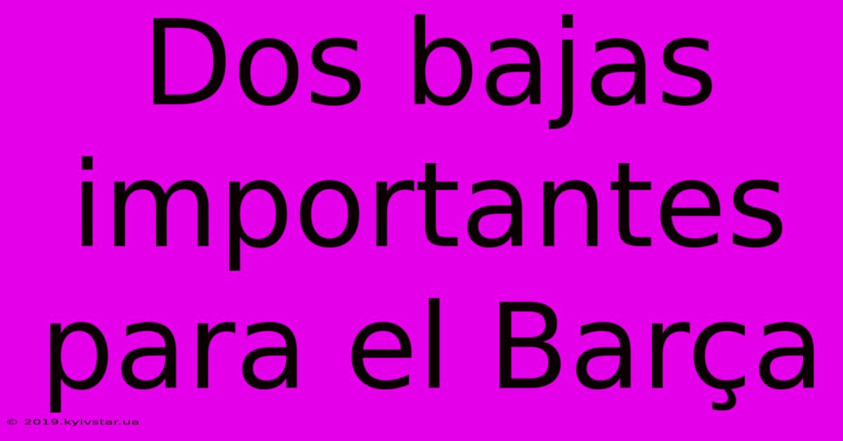 Dos Bajas Importantes Para El Barça