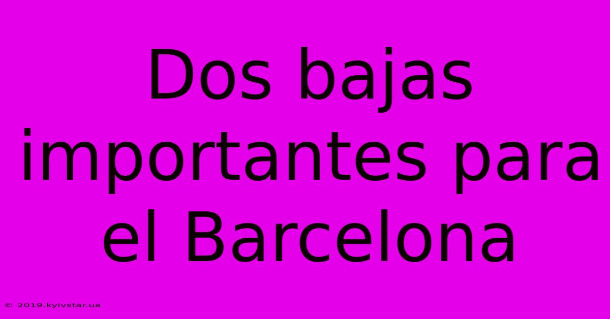 Dos Bajas Importantes Para El Barcelona