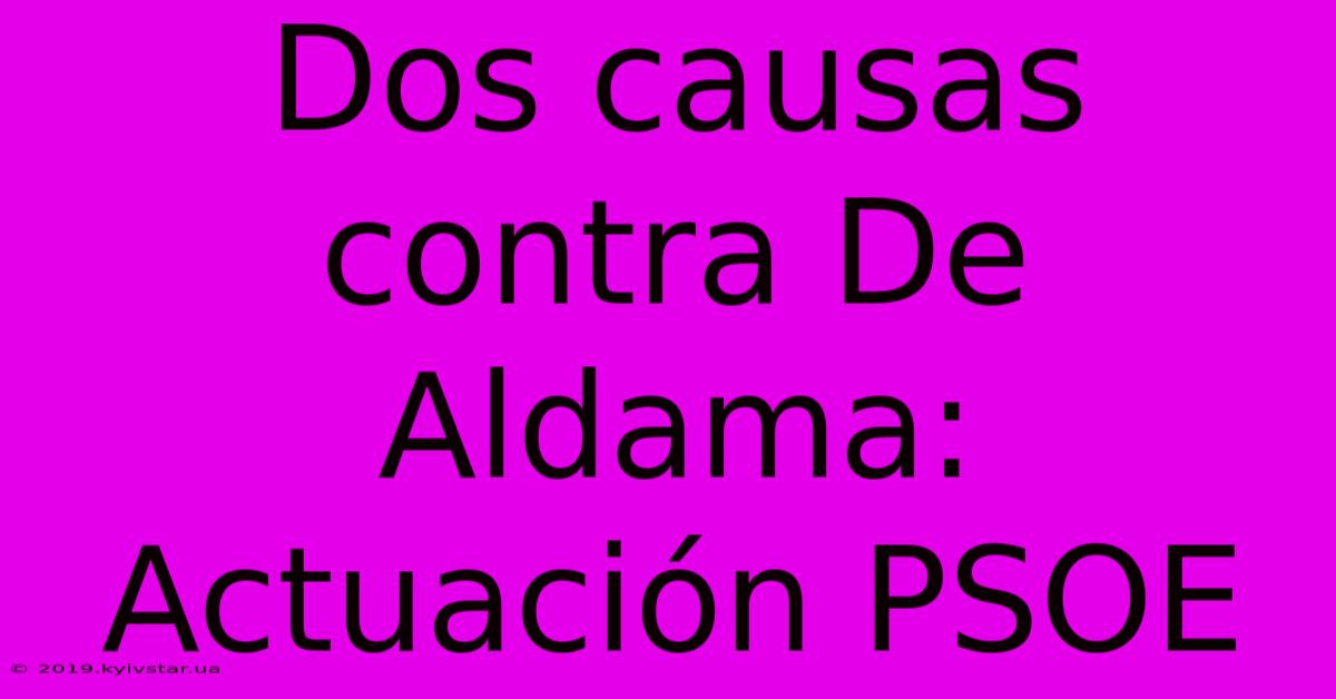 Dos Causas Contra De Aldama: Actuación PSOE