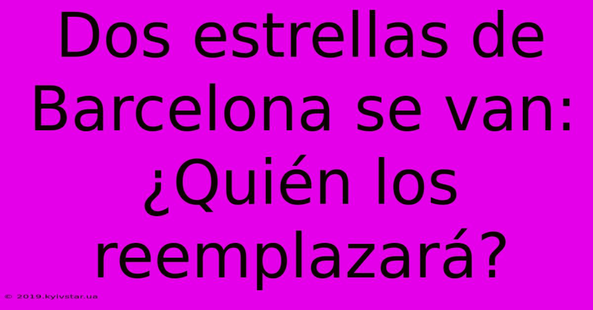 Dos Estrellas De Barcelona Se Van: ¿Quién Los Reemplazará? 