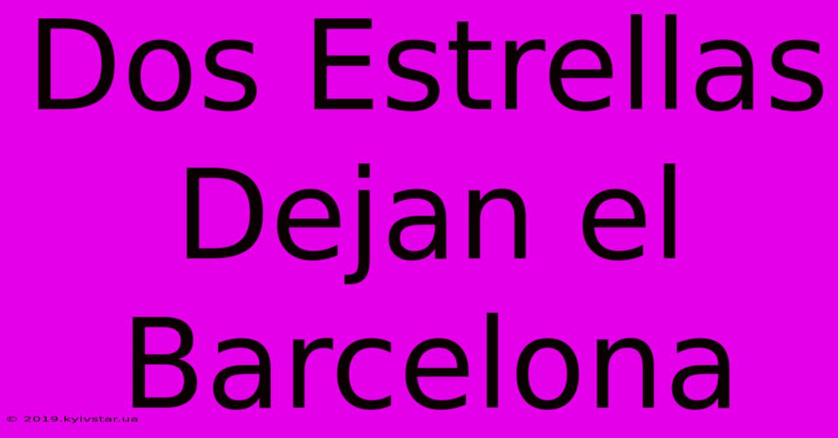 Dos Estrellas Dejan El Barcelona