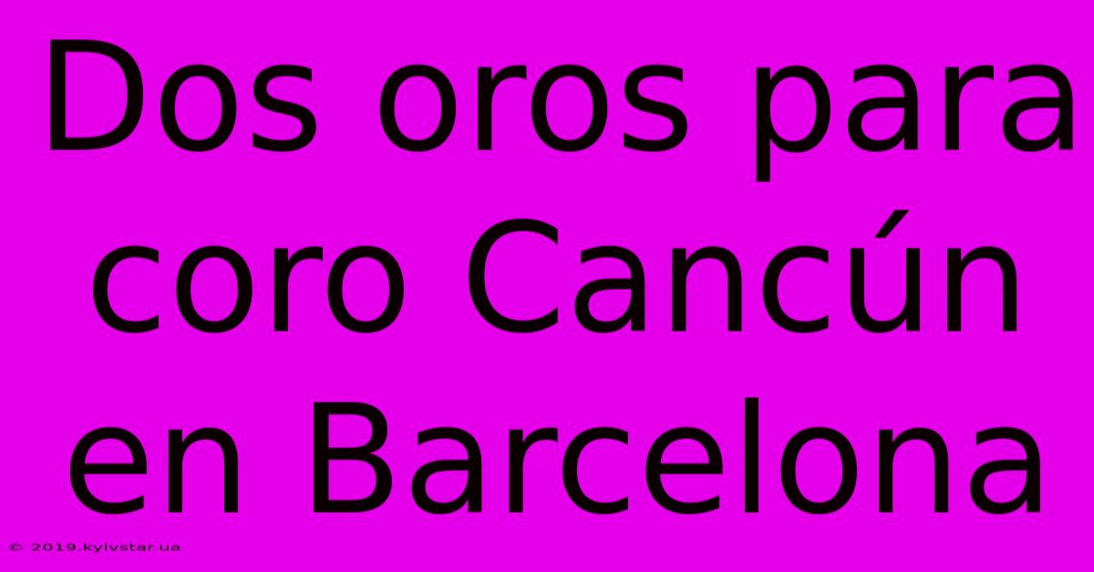 Dos Oros Para Coro Cancún En Barcelona