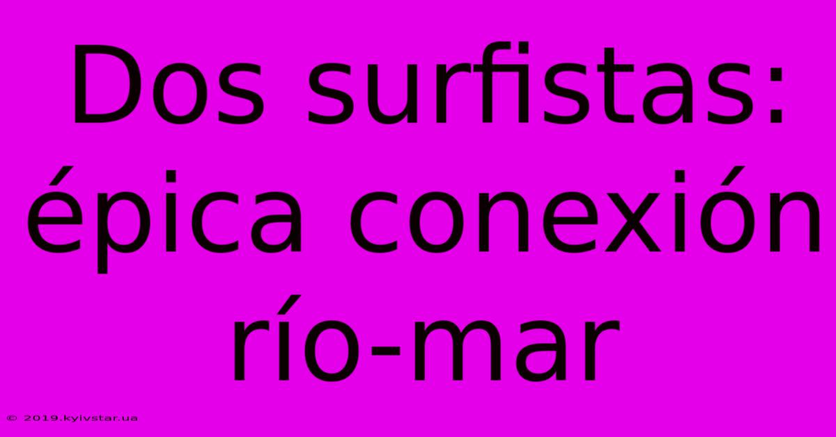 Dos Surfistas: Épica Conexión Río-mar