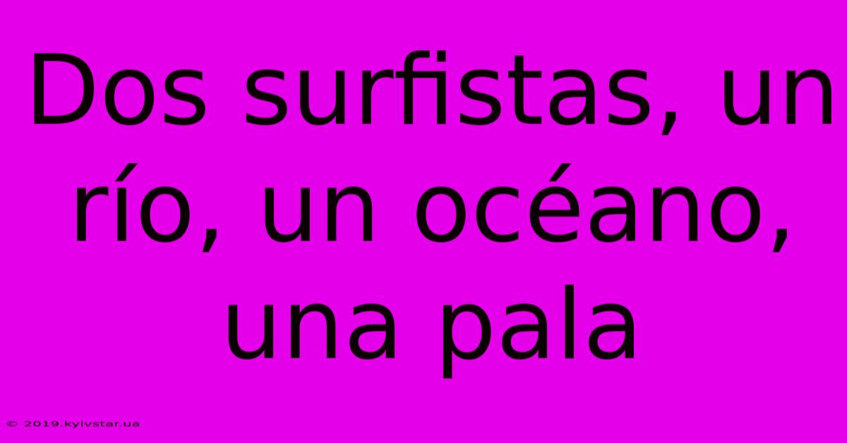 Dos Surfistas, Un Río, Un Océano, Una Pala