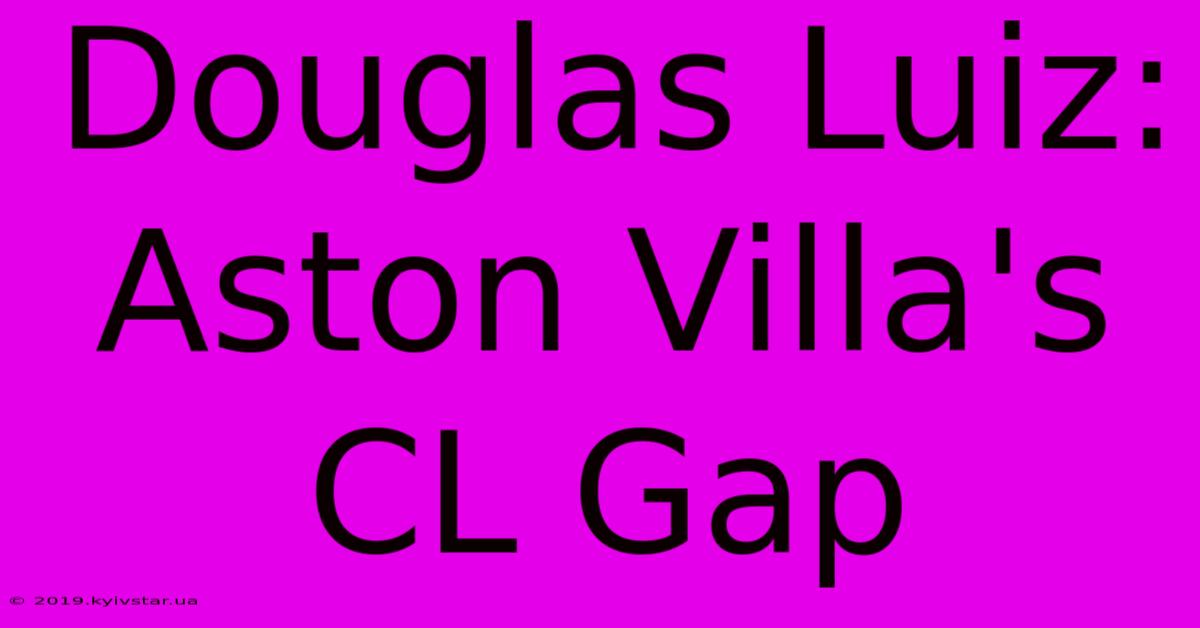 Douglas Luiz: Aston Villa's CL Gap