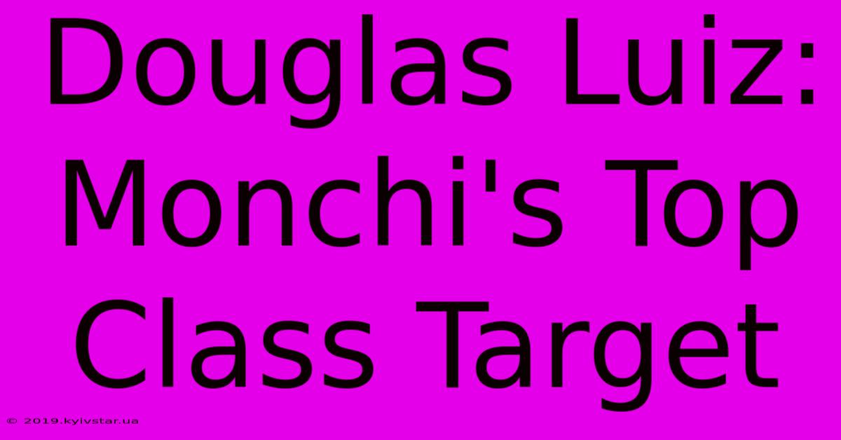 Douglas Luiz: Monchi's Top Class Target