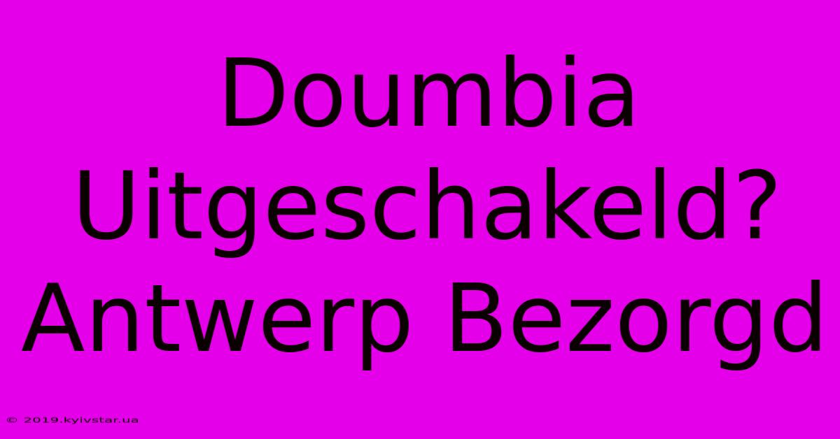 Doumbia Uitgeschakeld? Antwerp Bezorgd