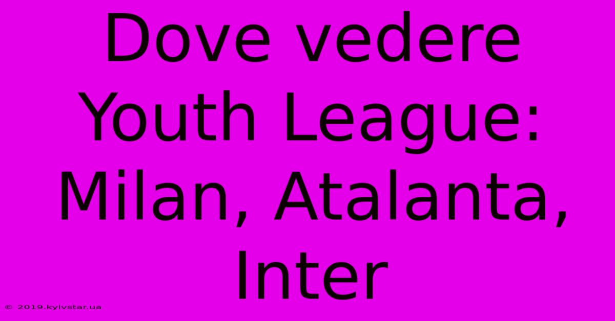 Dove Vedere Youth League: Milan, Atalanta, Inter