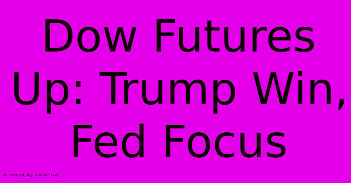 Dow Futures Up: Trump Win, Fed Focus