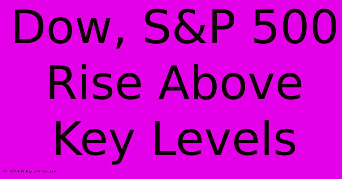 Dow, S&P 500 Rise Above Key Levels