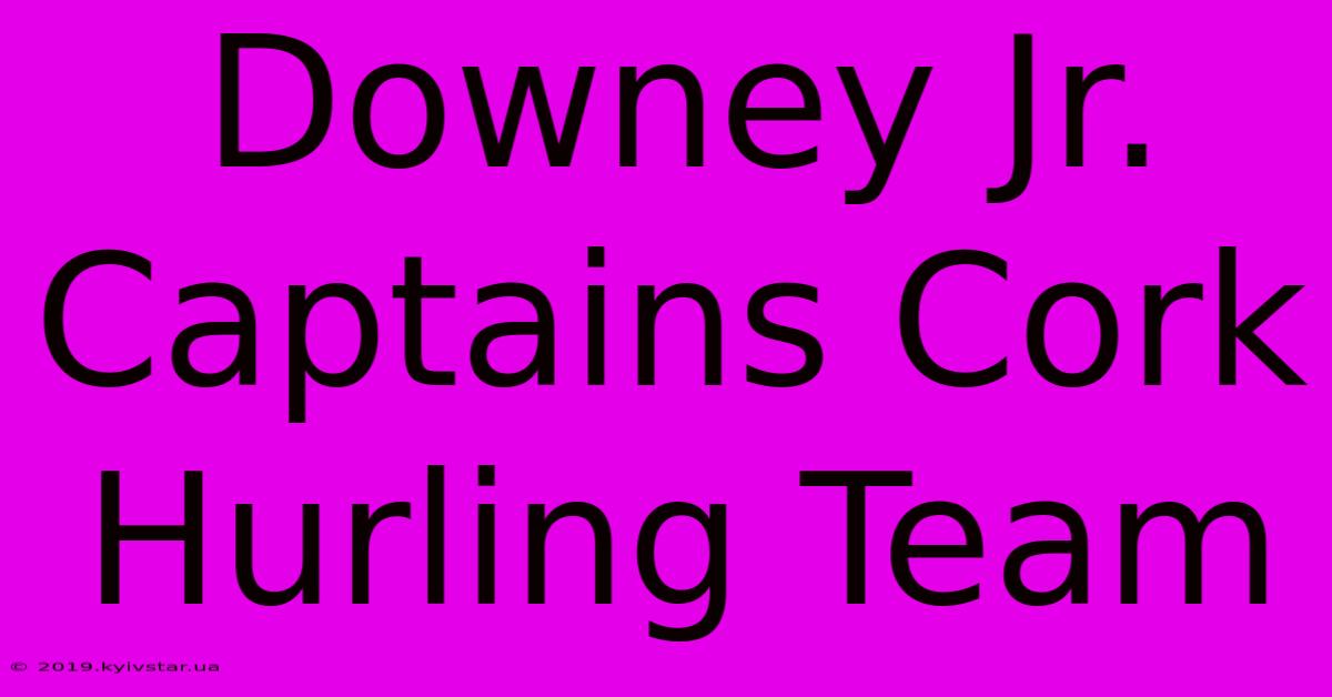 Downey Jr. Captains Cork Hurling Team