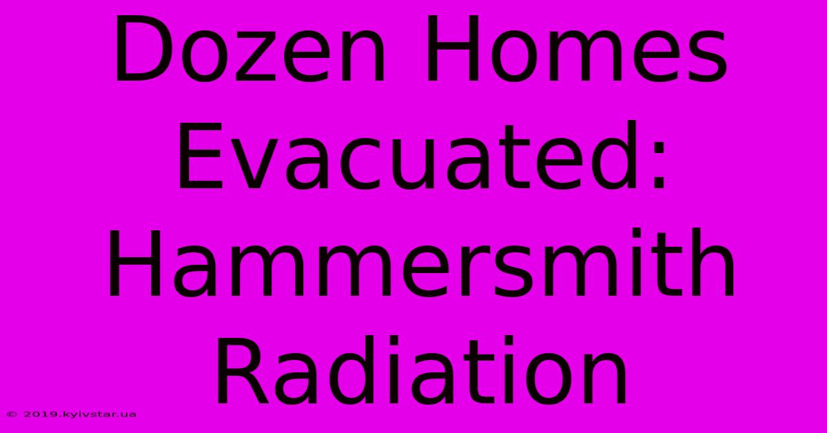 Dozen Homes Evacuated: Hammersmith Radiation