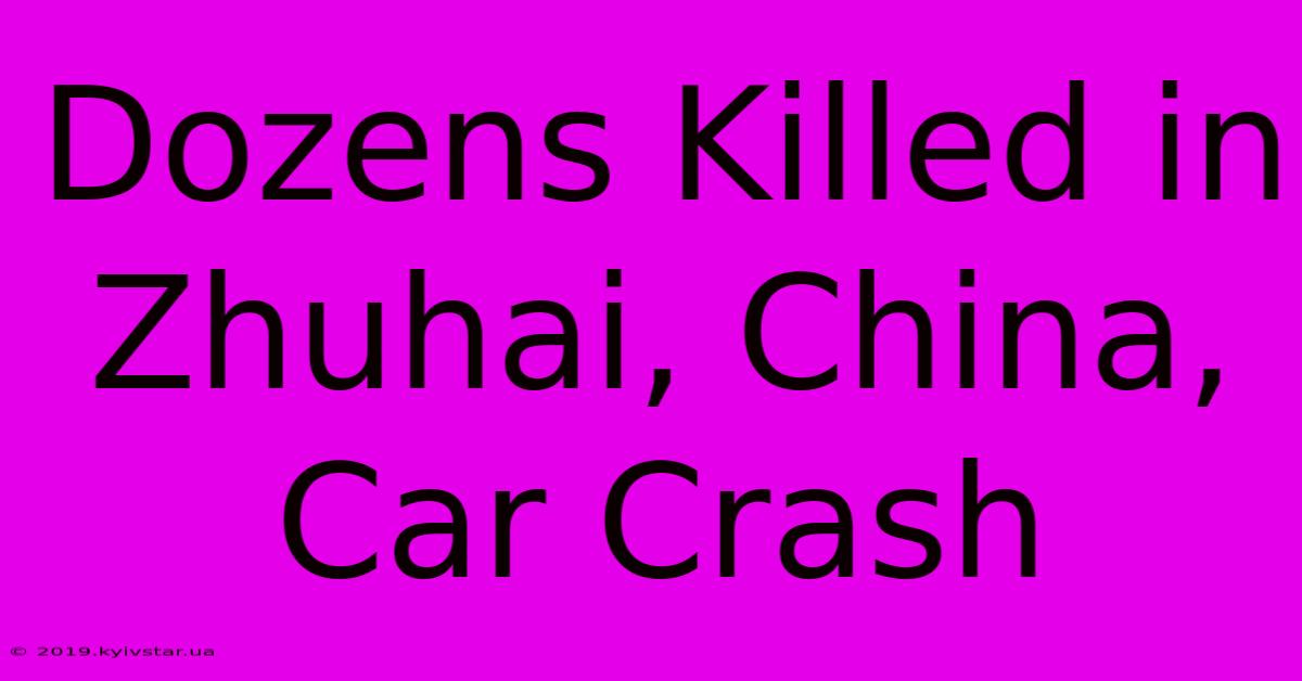 Dozens Killed In Zhuhai, China, Car Crash