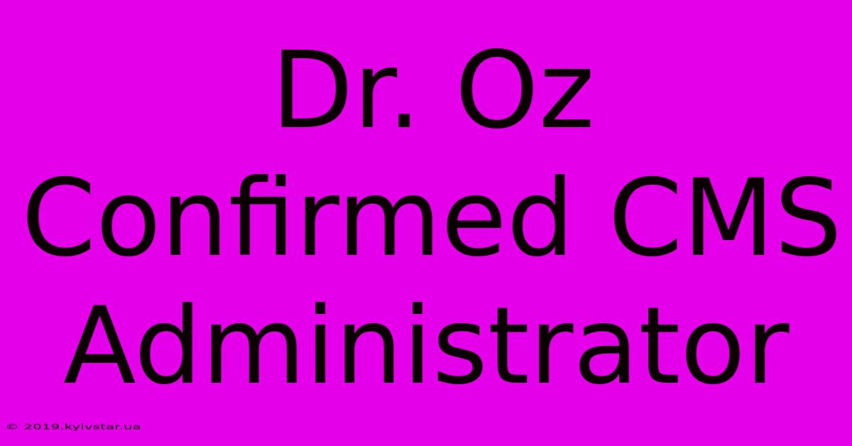 Dr. Oz Confirmed CMS Administrator