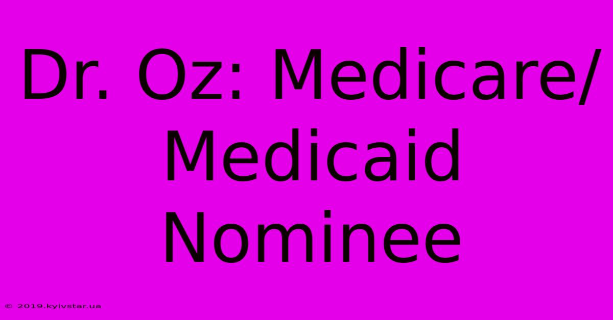 Dr. Oz: Medicare/Medicaid Nominee