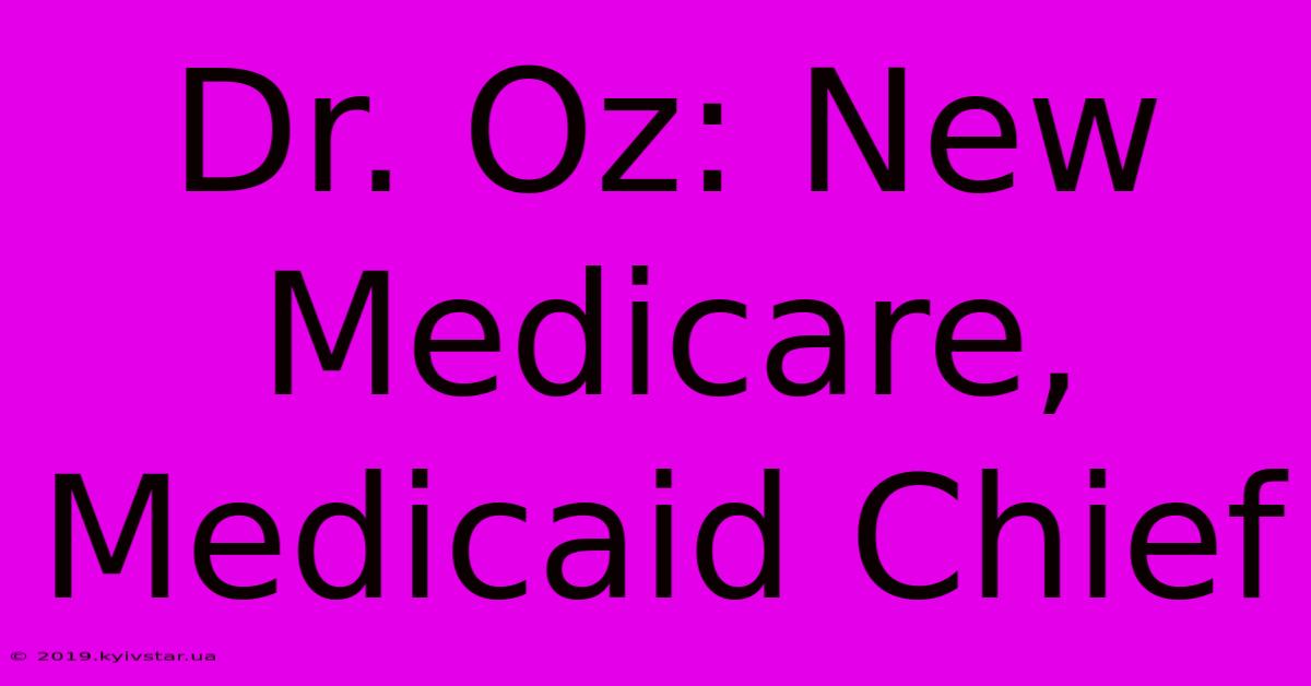 Dr. Oz: New Medicare, Medicaid Chief