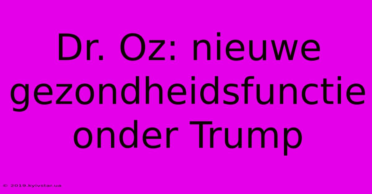 Dr. Oz: Nieuwe Gezondheidsfunctie Onder Trump