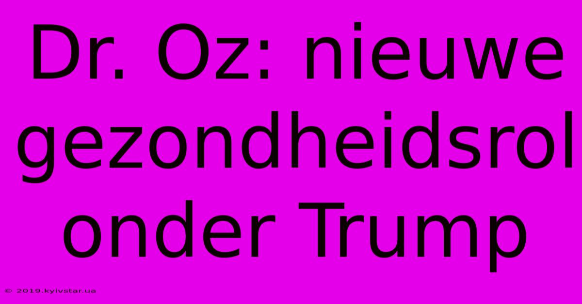 Dr. Oz: Nieuwe Gezondheidsrol Onder Trump