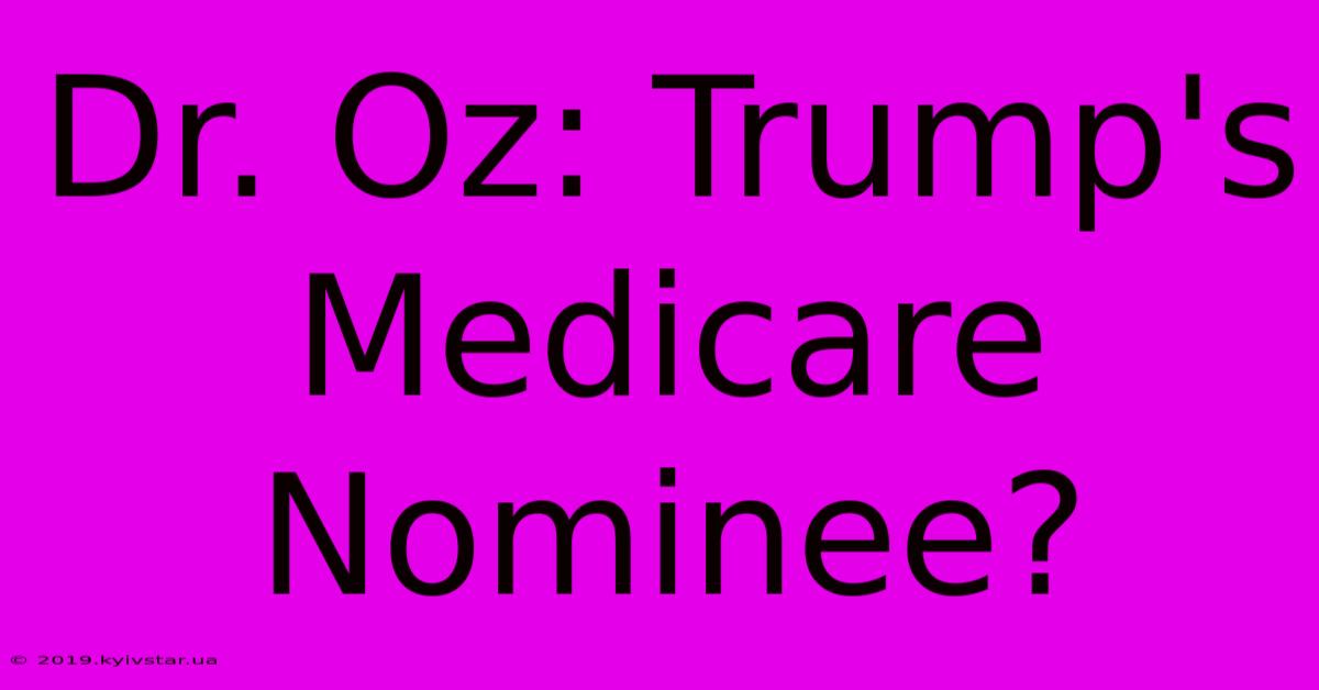 Dr. Oz: Trump's Medicare Nominee?