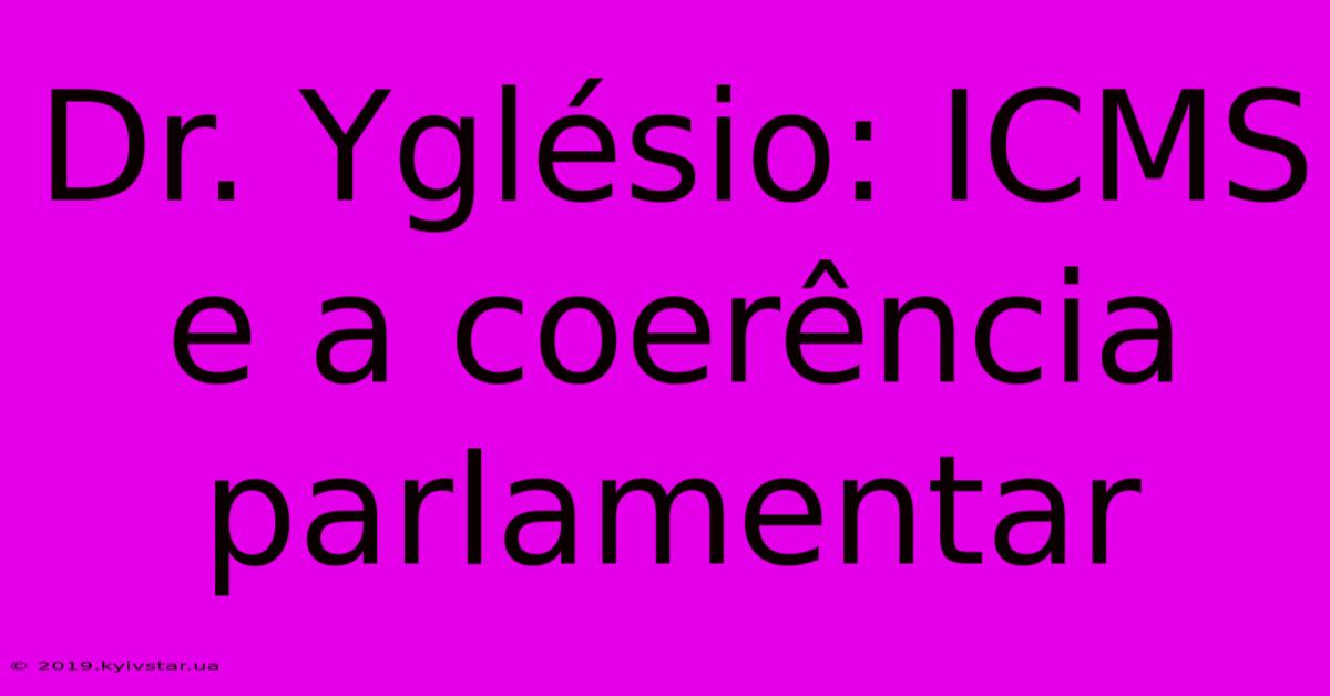 Dr. Yglésio: ICMS E A Coerência Parlamentar