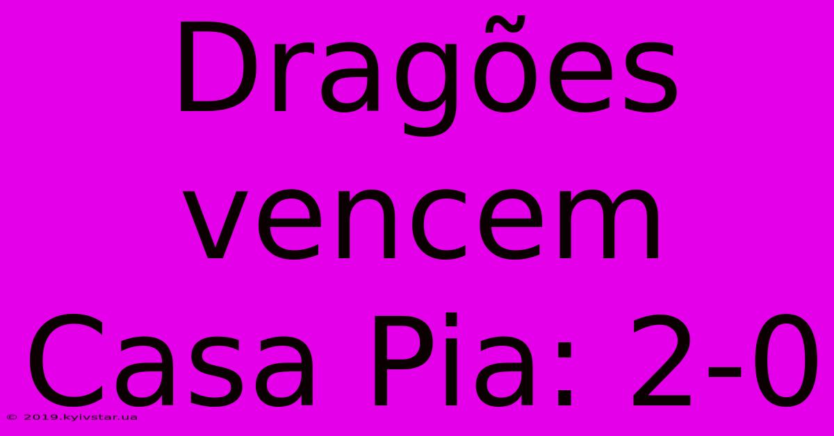 Dragões Vencem Casa Pia: 2-0