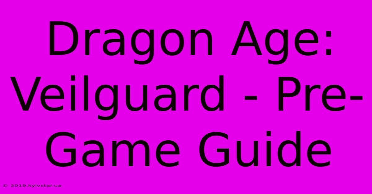 Dragon Age: Veilguard - Pre-Game Guide 