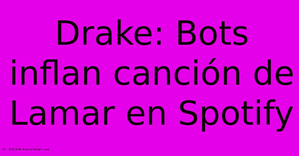 Drake: Bots Inflan Canción De Lamar En Spotify