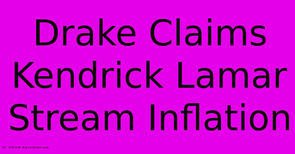 Drake Claims Kendrick Lamar Stream Inflation