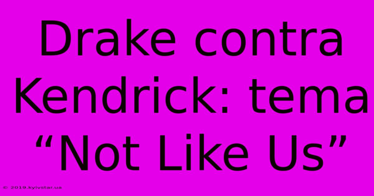 Drake Contra Kendrick: Tema “Not Like Us”