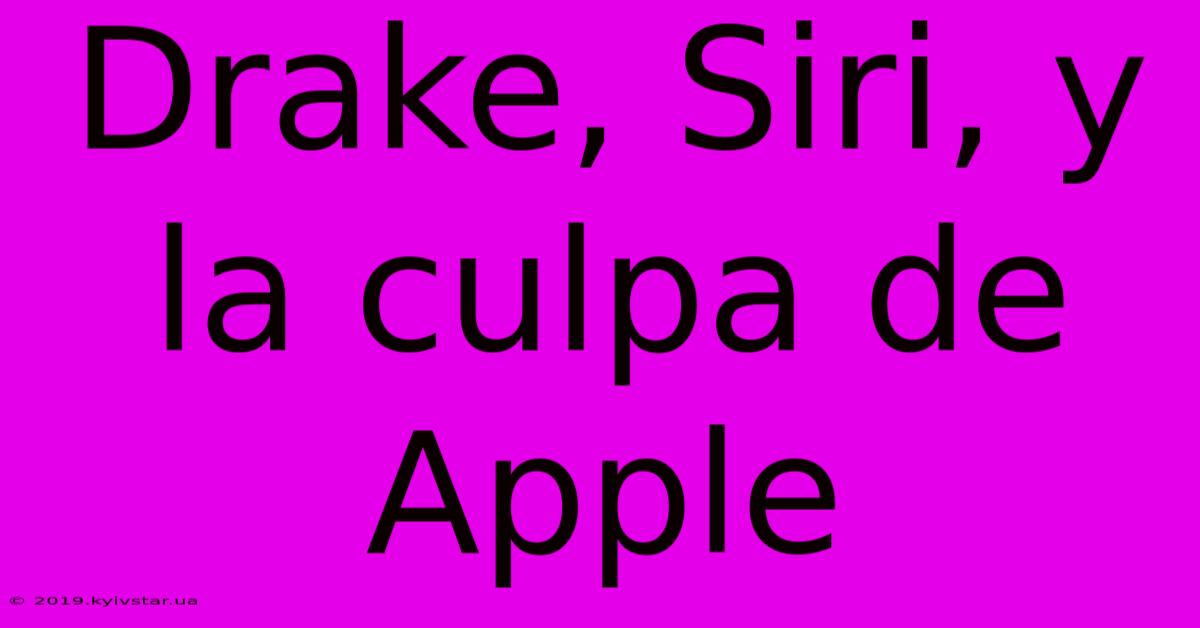 Drake, Siri, Y La Culpa De Apple