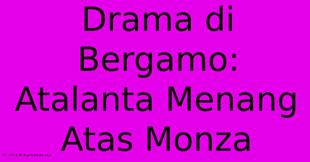 Drama Di Bergamo: Atalanta Menang Atas Monza 