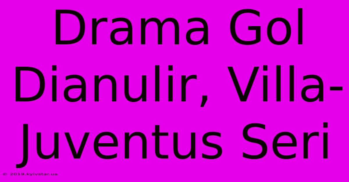 Drama Gol Dianulir, Villa-Juventus Seri